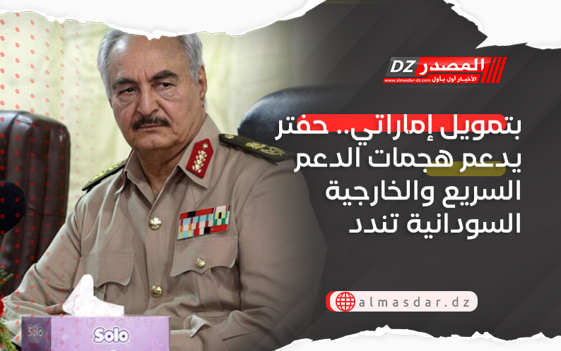 بتمويل إماراتي.. حفتر يدعم هجمات الدعم السريع والخارجية السودانية تندد