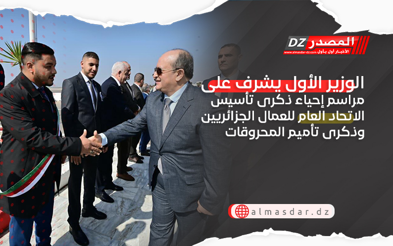 الوزير الأول يشرف على مراسم إحياء ذكرى تأسيس الاتحاد العام للعمال الجزائريين وذكرى تأميم المحروقات