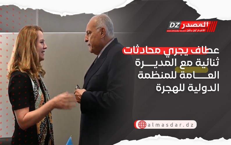 عطاف يجري محادثات ثنائية مع المديرة العامة للمنظمة الدولية للهجرة