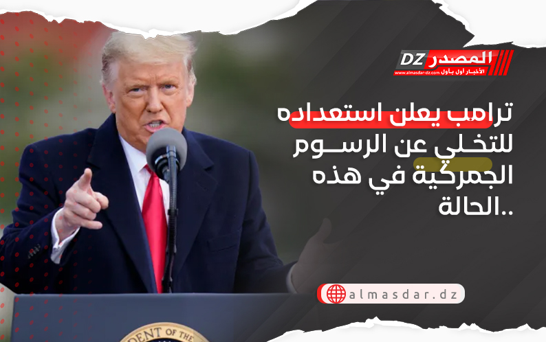 ترامب يعلن استعداده التخلي عن الرسوم الجمركية في هذه الحالة..