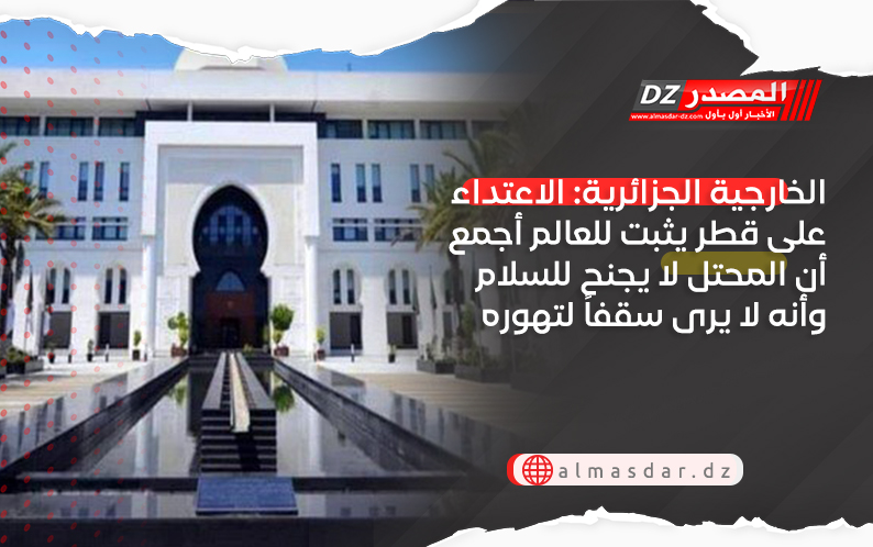 الخارجية الجزائرية: الاعتداء على قطر يثبت للعالم أجمع أن المحتل لا يجنح للسلام وأنه لا يرى سقفاً لتهوره