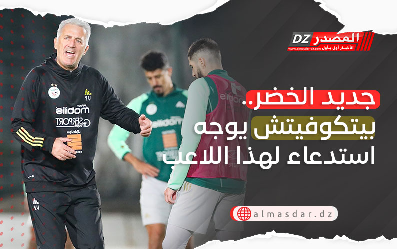 جديد الخضر.. بيتكوفيتش يوجه استدعاء لهذا اللاعب