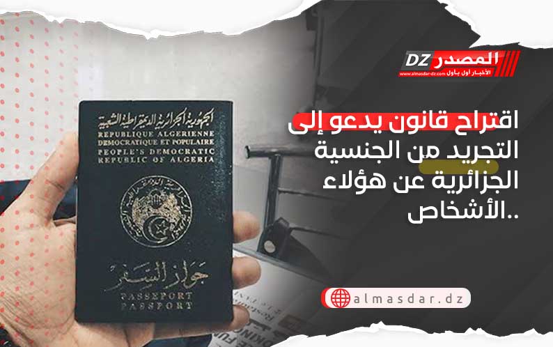 اقتراح قانون يدعو إلى التجريد من الجنسية الجزائرية عن هؤلاء الأشخاص..