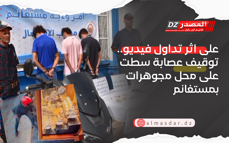 على اثر تداول فيديو.. توقيف عصابة سطت على محل مجوهرات بمستغانم