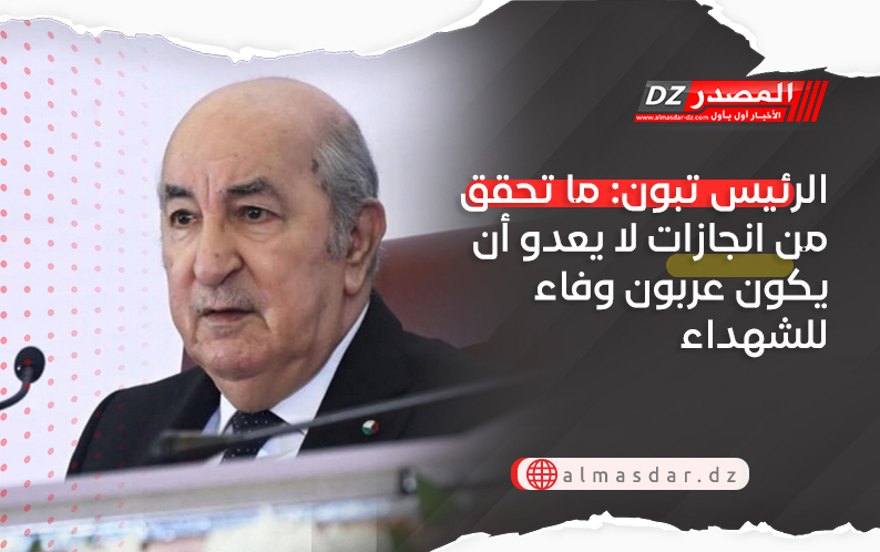 الرئيس تبون: ما تحقق من انجازات لا يعدو أن يكون عربون وفاء للشهداء