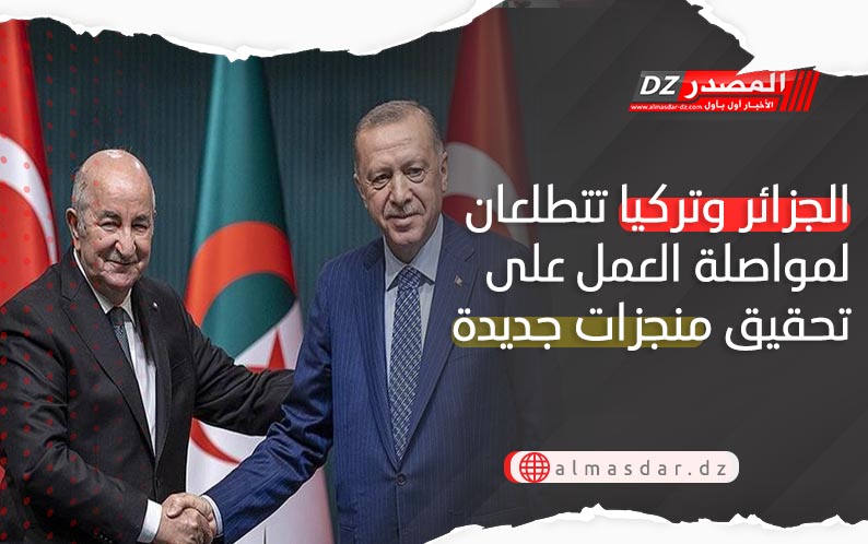 الجزائر وتركيا تتطلعان لمواصلة العمل على تحقيق منجزات جديدة