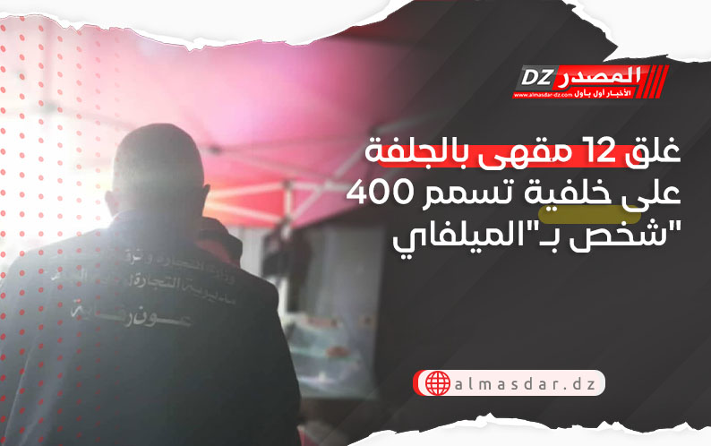 غلق 12 مقهى بالجلفة على خلفية تسمم 400 شخص بـ