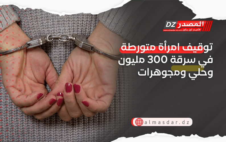 توقيف امرأة متورطة في سرقة 300 مليون وحلي ومجوهرات