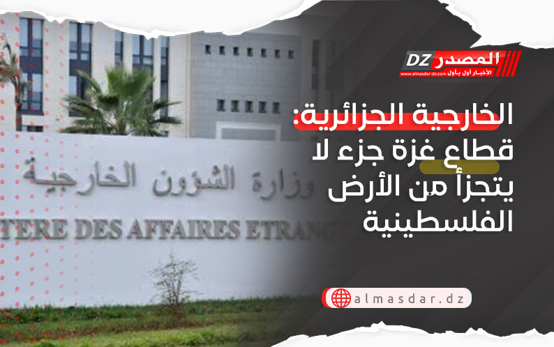 الخارجية الجزائرية: قطاع غزة جزء لا يتجزأ من الأرض الفلسطينية المحتلة