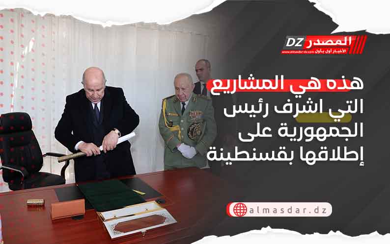 هذه هي المشاريع التي اشرف رئيس الجمهورية على إطلاقها بقسنطينة اليوم