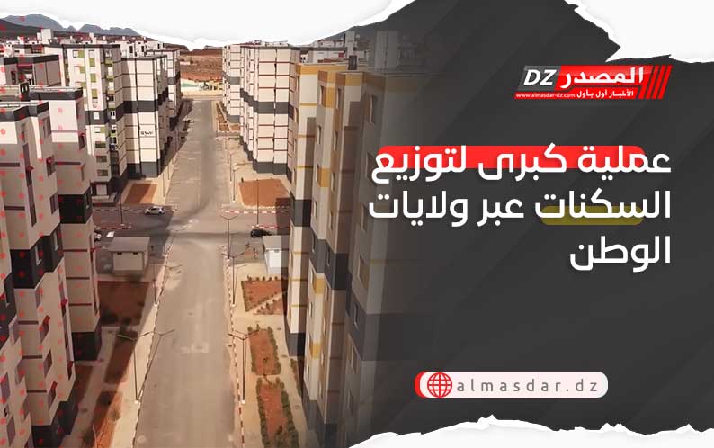 عملية كبرى لتوزيع السكنات عبر ولايات الوطن