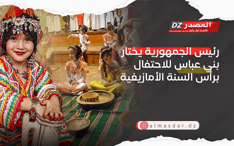 رئيس الجمهورية يختار بني عباس للاحتفال برأس السنة الأمازيغية لهذا السبب..