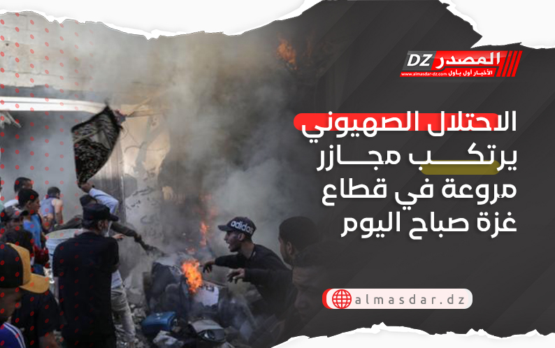 الاحتلال الصهيوني يرتكب مجازر مروعة في قطاع غزة صباح اليوم