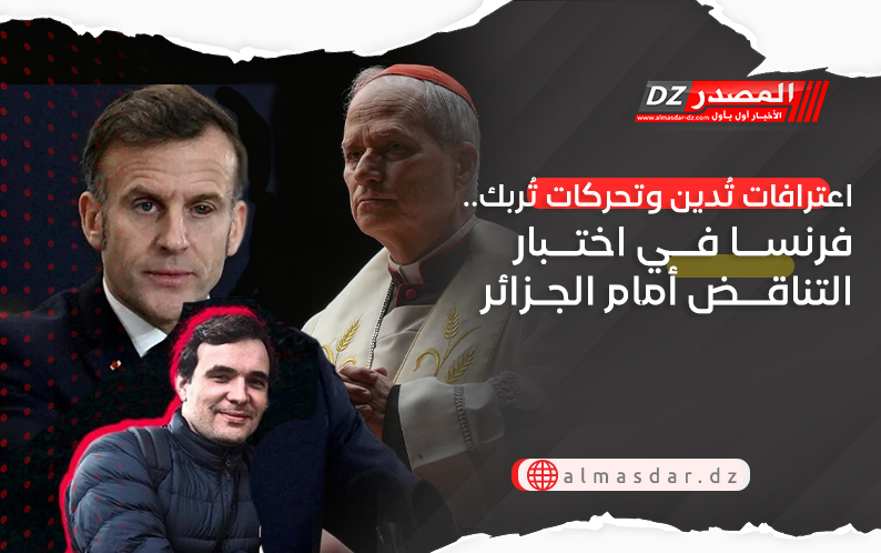 اعترافات تُدين وتحركات تُربك.. فرنسا في اختبار التناقض أمام الجزائر