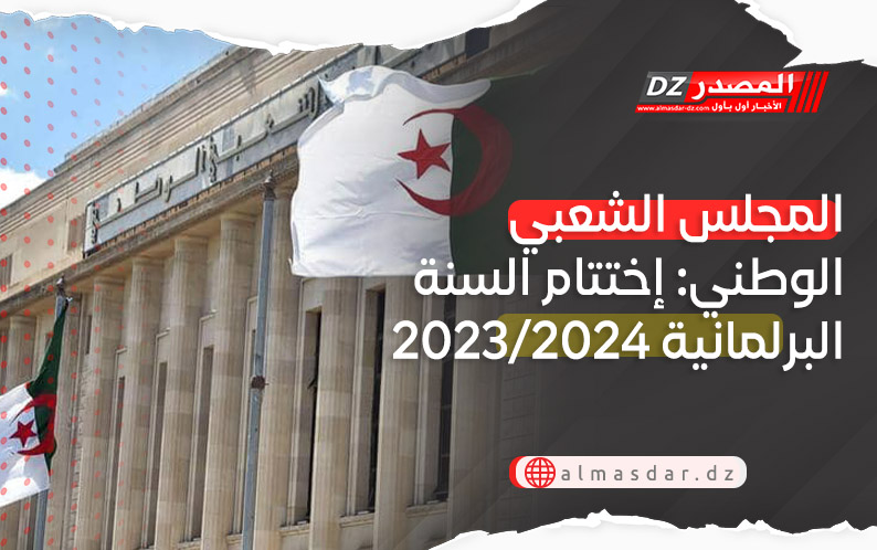 المجلس الشعبي الوطني: إختتام السنة البرلمانية 2023/2024