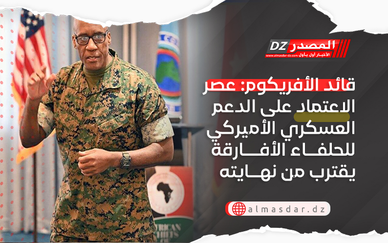 قائد الأفريكوم: عصر الاعتماد على الدعم العسكري الأميركي للحلفاء الأفارقة يقترب من نهايته