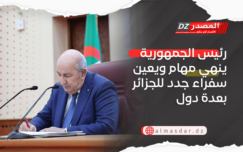 رئيس الجمهورية ينهي مهام ويعين سفراء جدد للجزائر بعدة دول