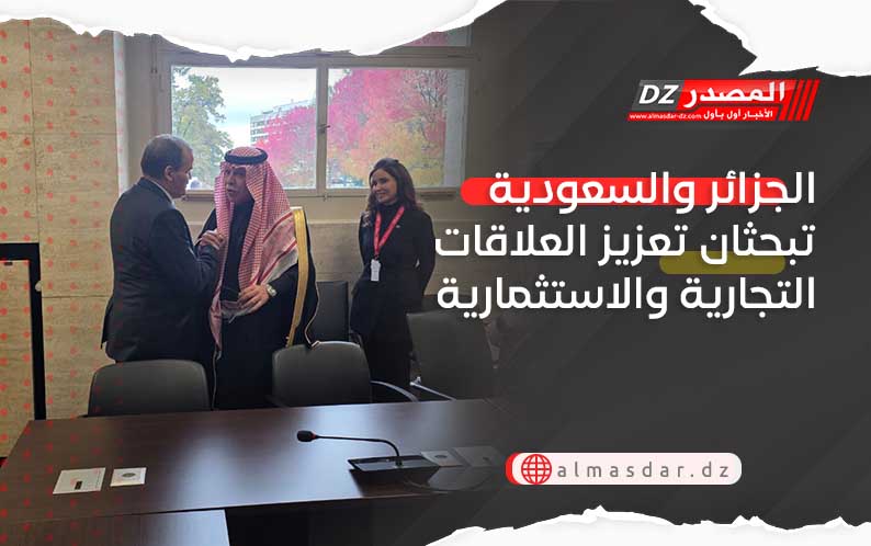 الجزائر والسعودية تبحثان تعزيز العلاقات التجارية والاستثمارية