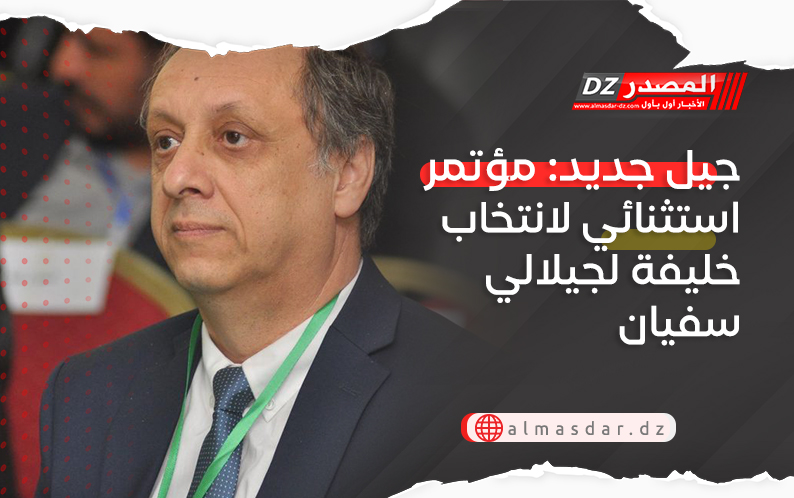 جيل جديد: مؤتمر استثنائي لانتخاب خليفة لجيلالي سفيان