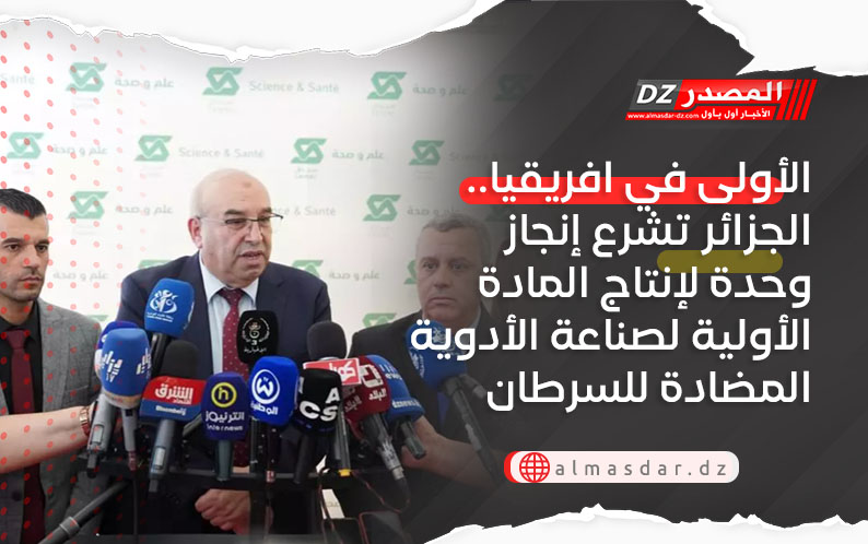 الأولى في افريقيا.. الجزائر تشرع إنجاز وحدة لإنتاج المادة الأولية لصناعة الأدوية المضادة للسرطان