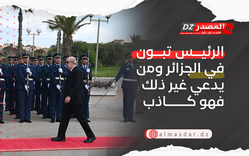 الرئيس تبون في الجزائر ومن يدعي غير ذلك فهو كاذب