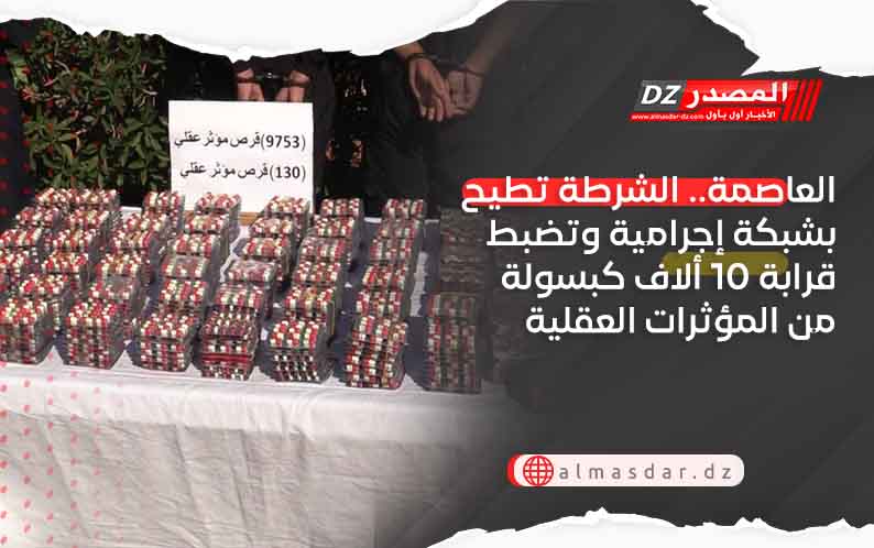 العاصمة.. الشرطة تطيح بشبكة إجرامية وتضبط قرابة 10 ألاف كبسولة من المؤثرات العقلية 