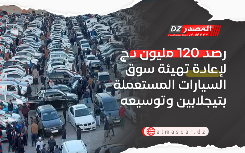 رصد  120 مليون دج لإعادة تهيئة سوق السيارات المستعملة بتيجلابين وتوسيعه بأكثر من الضعف