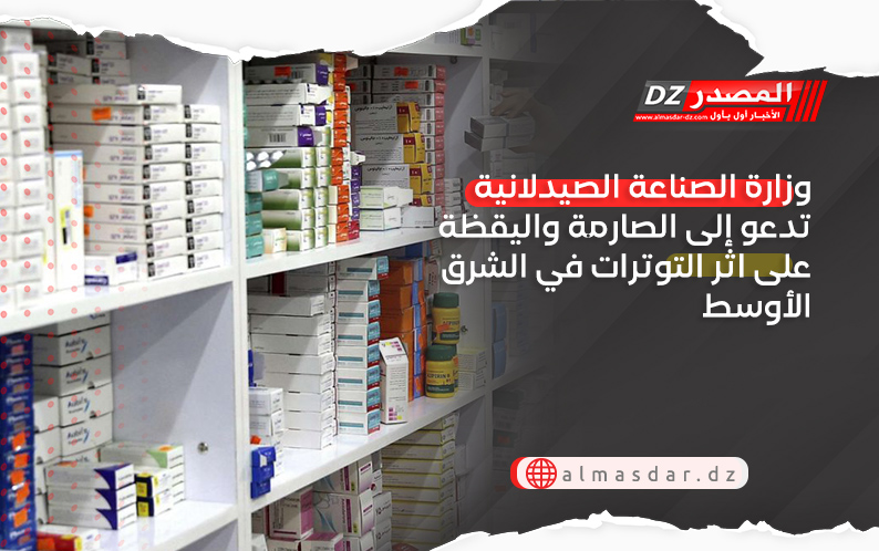 وزارة الصناعة الصيدلانية تدعو إلى الصارمة واليقظة على اثر التوترات في الشر قالأوسط