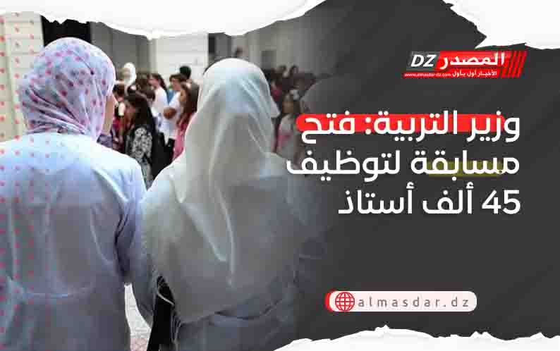 وزير التربية: فتح مسابقة لتوظيف 45 ألف أستاذ