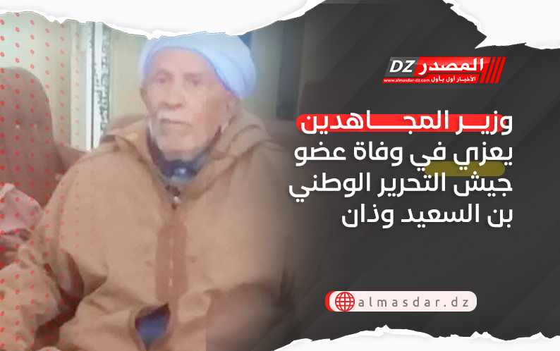 وزير المجاهدين يعزي في وفاة عضو جيش التحرير الوطني بن السعيد وذان