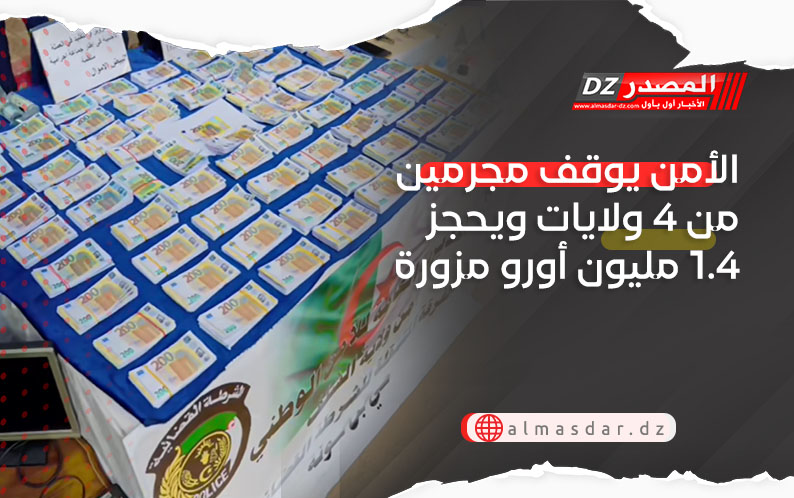 الأمن يوقف مجرمين من 4 ولايات ويحجز 1.4 مليون أورو مزورة