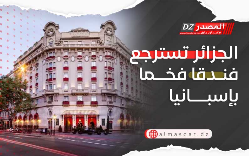 الجزائر تسترجع فندقا فخما بإسبانيا