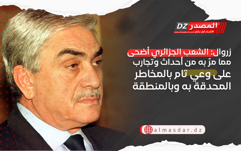 زروال: الشعب الجزائري أضحى مما مرّ به من أحداث وتجارب على وعي تام بالمخاطر المحدقة به وبالمنطقة