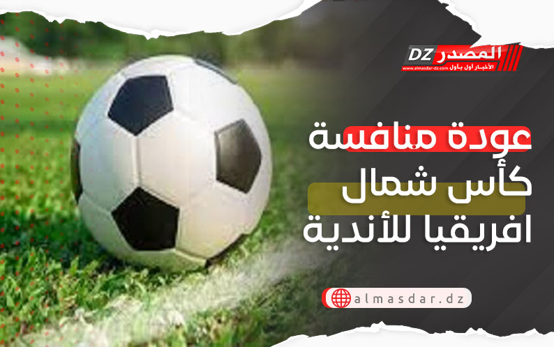 عودة منافسة كأس شمال افريقيا للأندية 