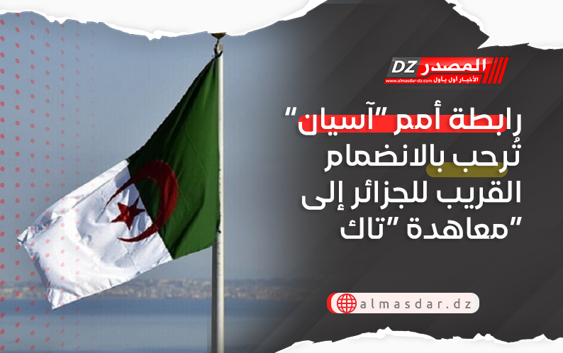 رابطة أمم “آسيان” تُرحب بالانضمام القريب للجزائر إلى معاهدة “تاك”
