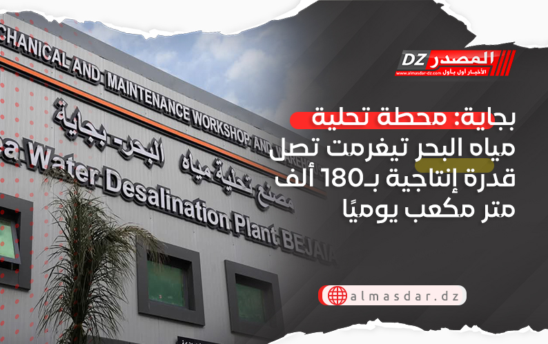 بجاية: محطة تحلية مياه البحر تيغرمت تصل قدرة إنتاجية بـ180 ألف متر مكعب يوميًا