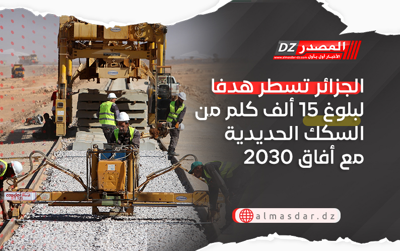 الجزائر تسطر هدفا لبلوغ 15 ألف كلم من السكك الحديدية مع أفاق 2030