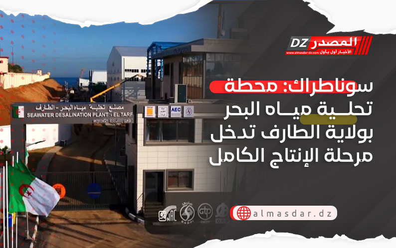 سوناطراك: محطة تحلية مياه البحر بولاية الطارف تدخل مرحلة الإنتاج الكامل