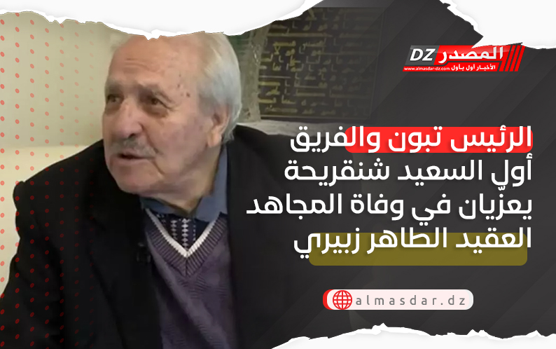 الرئيس تبون والفريق أول السعيد شنقريحة يعزّيان في وفاة المجاهد العقيد الطاهر زبيري