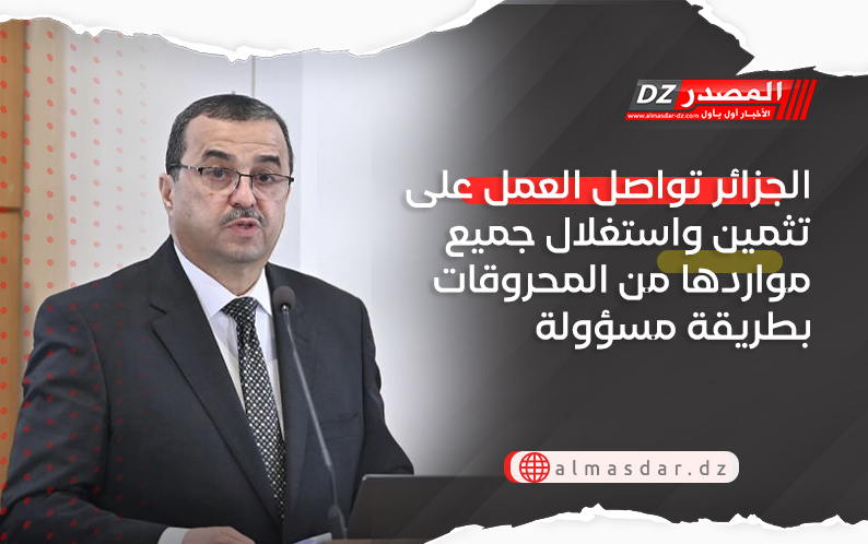 الجزائر تواصل العمل على تثمين واستغلال جميع مواردها من المحروقات بطريقة مسؤولة