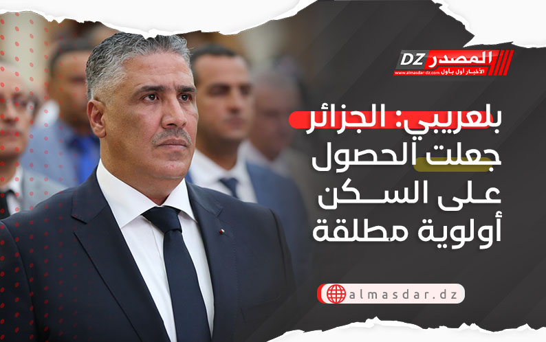 بلعريبي: الجزائر جعلت الحصول على السكن أولوية مطلقة
