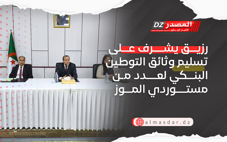 رزيق يشرف على تسليم وثائق التوطين البنكي لعدد من مستوردي الموز