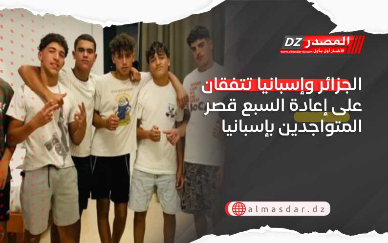 الجزائر وإسبانيا تتفقان على إعادة السبع قصر المتواجدين بإسبانيا