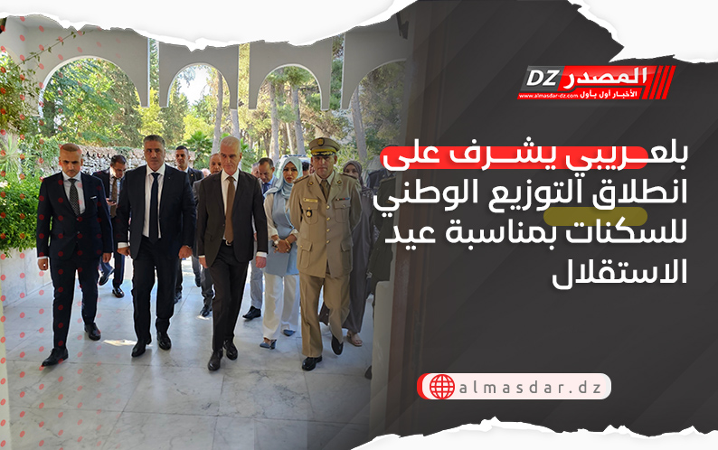 بلعريبي يشرف على انطلاق التوزيع الوطني للسكنات بمناسبة عيد الاستقلال