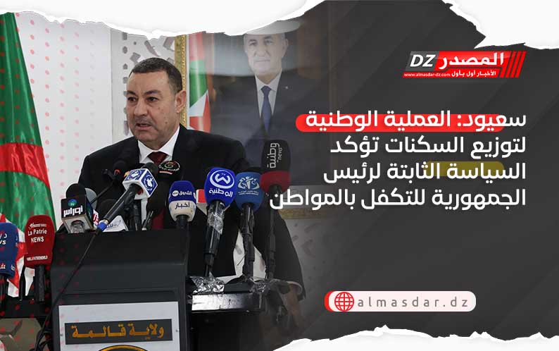 سعيود:  العملية الوطنية لتوزيع السكنات تؤكد السياسة الثابتة لرئيس الجمهورية للتكفل بالمواطن