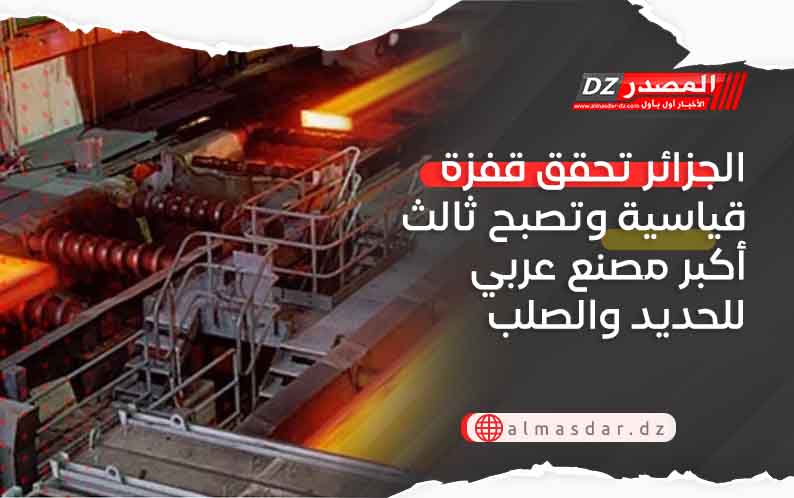 الجزائر تحقق قفزة قياسية وتصبح ثالث أكبر مصنع عربي للحديد والصلب