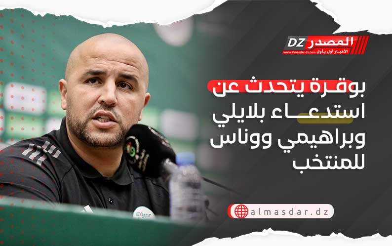 بوقرة يتحدث عن استدعاء بلايلي وبراهيمي ووناس للمنتخب
