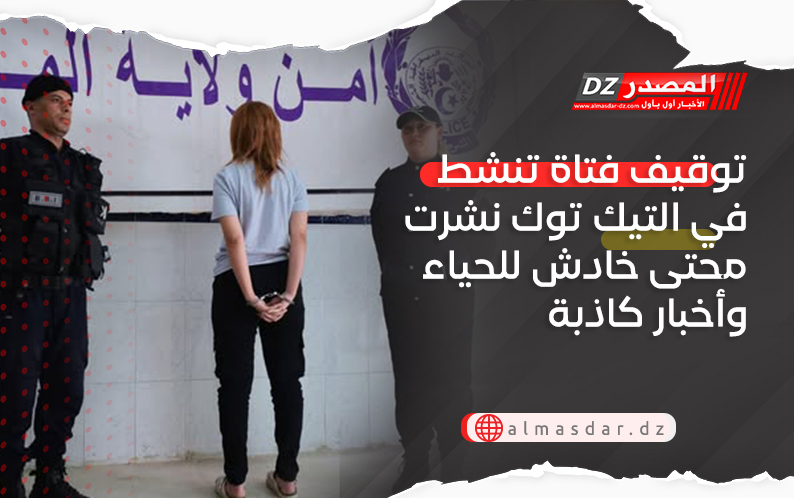 توقيف فتاة تنشط في التيك توك نشرت محتى خادش للحياء وأخبار كاذبة