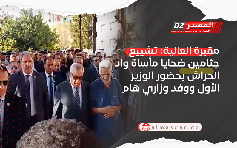 مقبرة العالية: تشييع جثامين ضحايا مأساة واد الحراش بحضور الوزير الأول ووفد وزاري هام