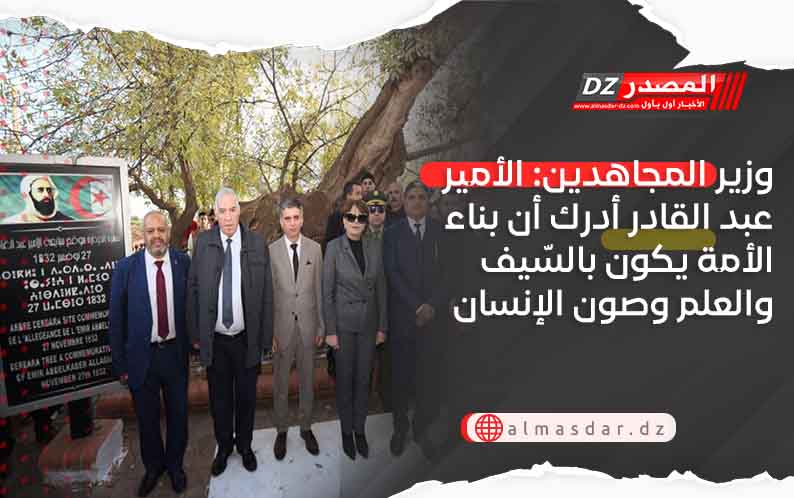 وزير المجاهدين: الأمير عبد القادر أدرك أن بناء الأمة يكون بالسّيف والعلم وصون الإنسان